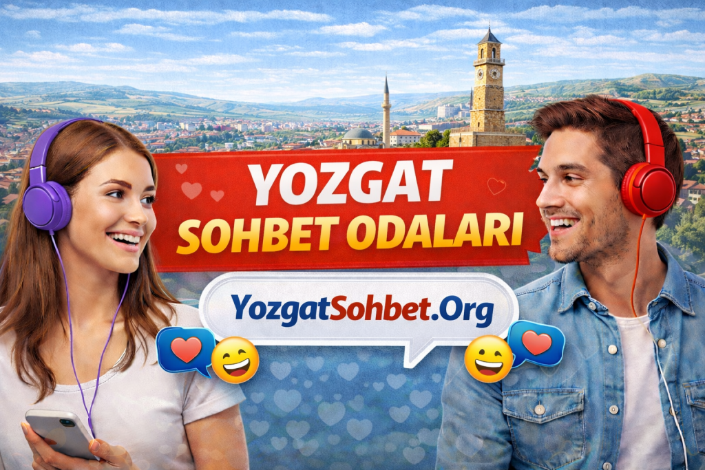 Yozgat Sohbet Odaları: Yozgat Canlı Sohbet ile Yeni Arkadaşlıklar Kurun