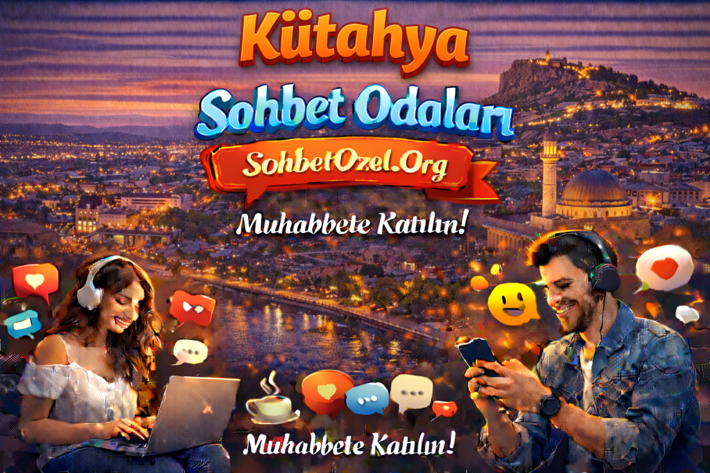 Kütahya Sohbet Odaları – Kütahya Canlı Muhabbet